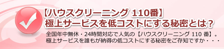 【ハウスクリーニング 110番】極上サービスを低コストにする秘密とは？